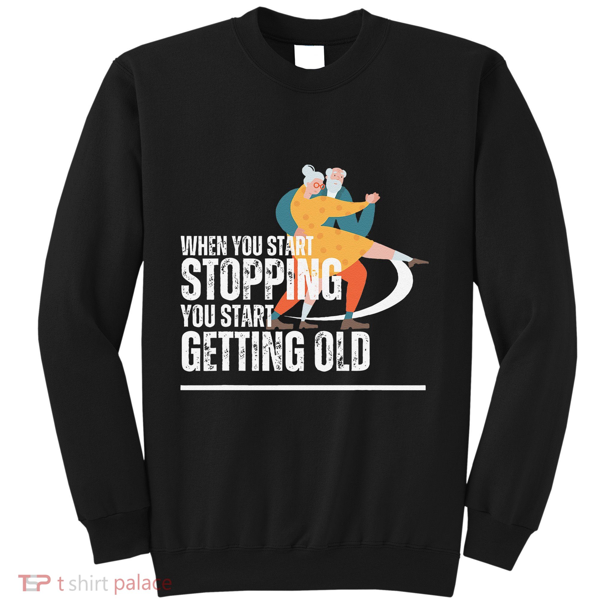 When You Start Stopping You Start Getting Old Dancers Sweatshirt