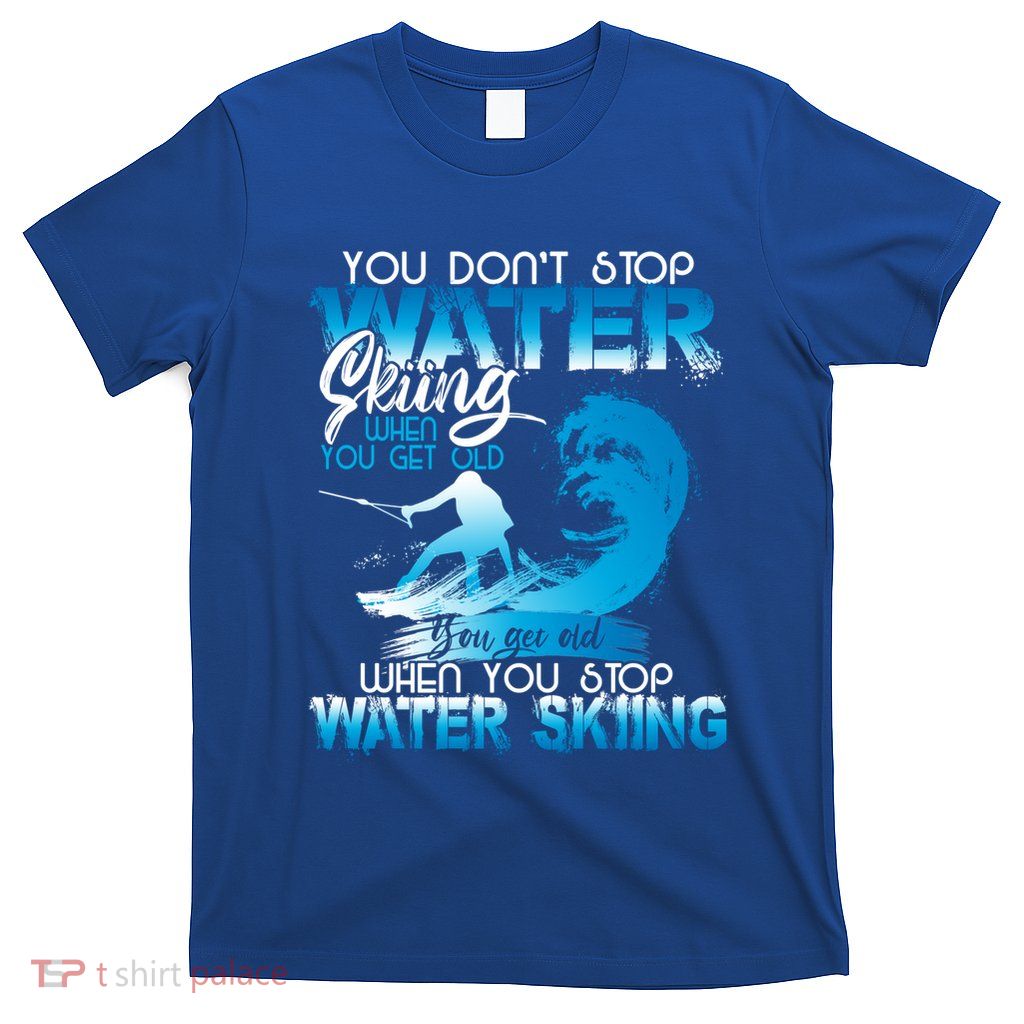When You Stop You Get Old Funny Water Skiing Funny Gift T-Shirt