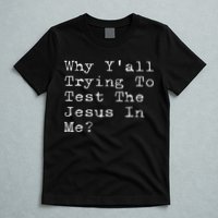 Why Y'all Trying To Test The Jesus In Me Funny Faith T-Shirt