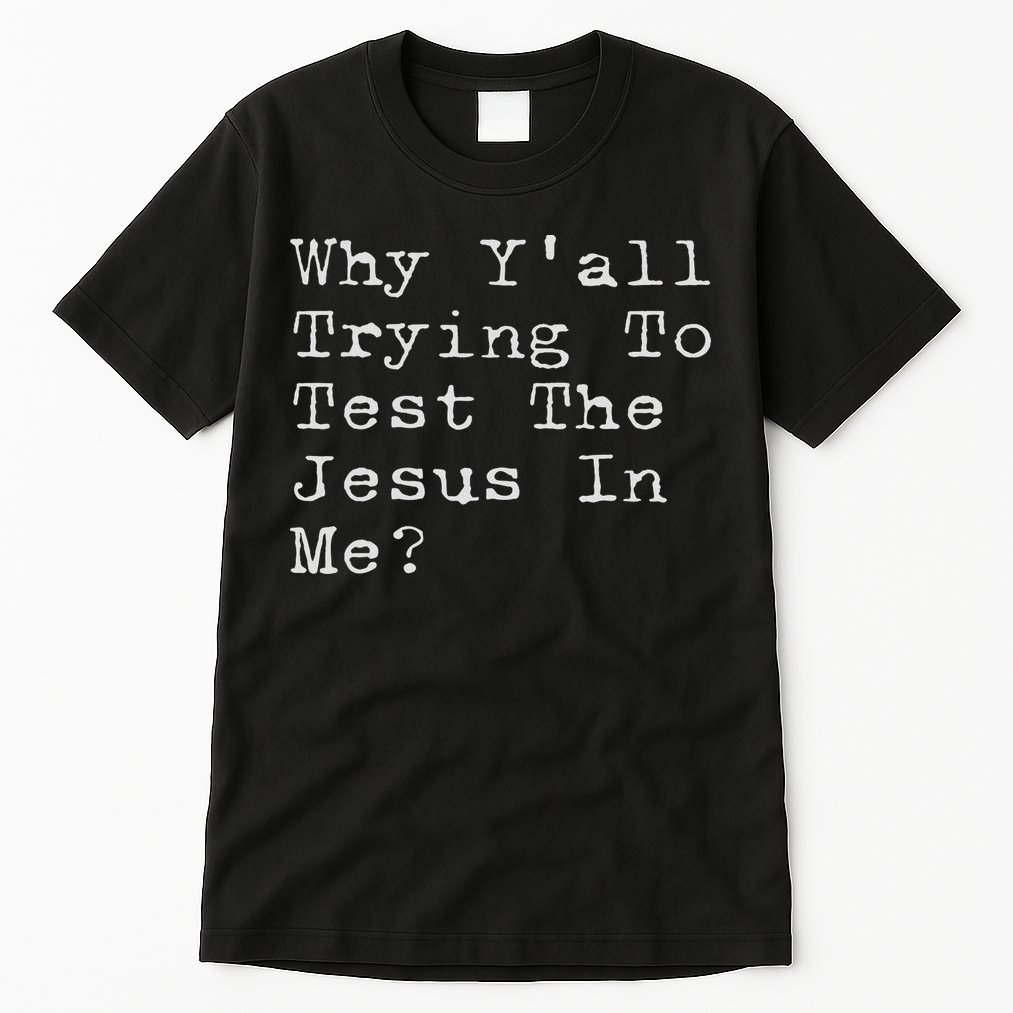 Why Y'all Trying To Test The Jesus In Me Funny Faith Tall T-Shirt