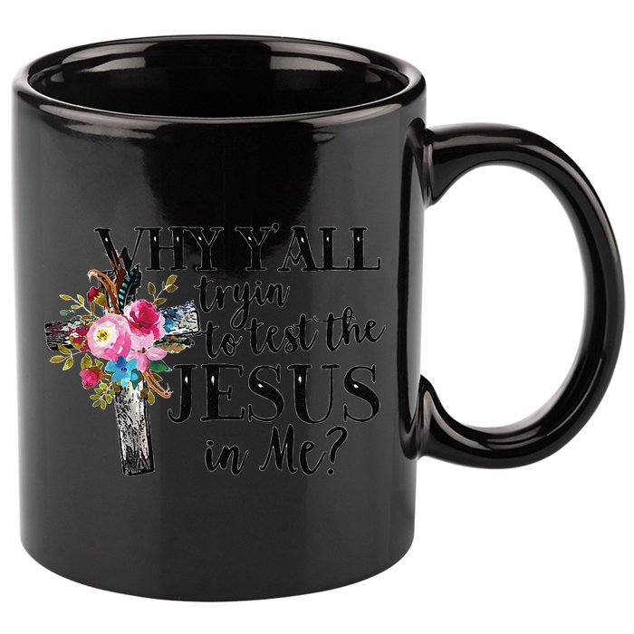 Why YAll Trying To Test The Jesus In Me 11oz C Handle Ceramic Mug