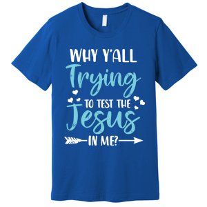 Why YAll Trying To Test The Jesus In Me? Funny Christian Gift Premium T-Shirt