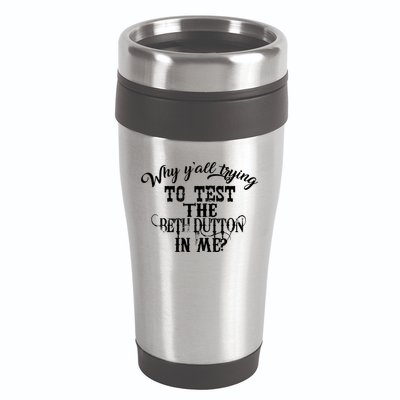 Why Y'all Trying To Test The Bethdutton In Me 16oz Travel Tumbler