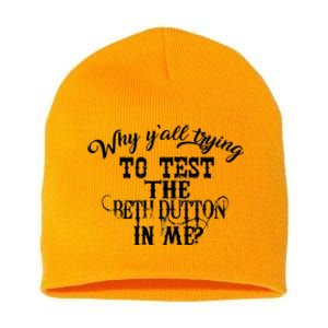 Why Y'all Trying To Test The Bethdutton In Me Short Acrylic Beanie