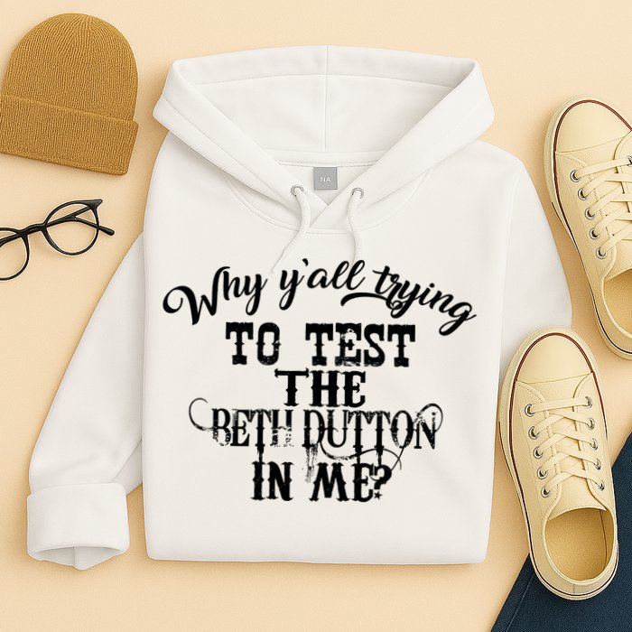 Why Y'all Trying To Test The Bethdutton In Me Hoodie