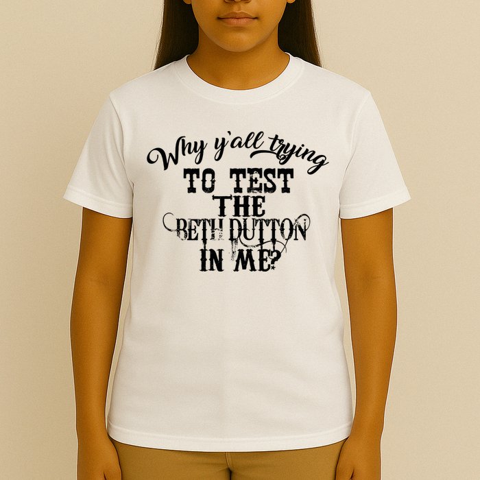 Why Y'all Trying To Test The Bethdutton In Me T-Shirt