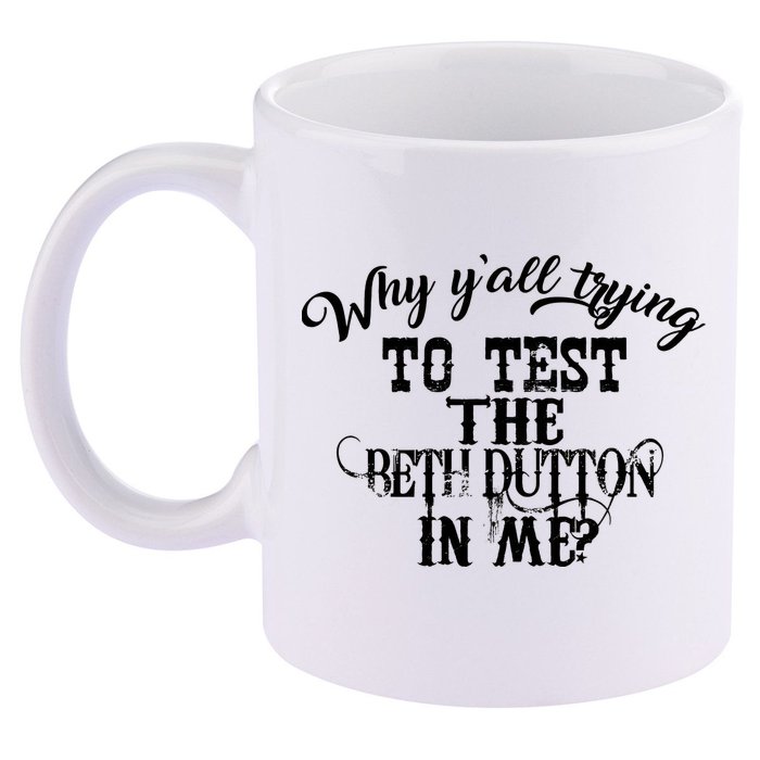 Why Y'all Trying To Test The Bethdutton In Me 11oz C Handle Ceramic Mug