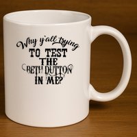 Why Y'all Trying To Test The Bethdutton In Me 11oz C Handle Ceramic Mug