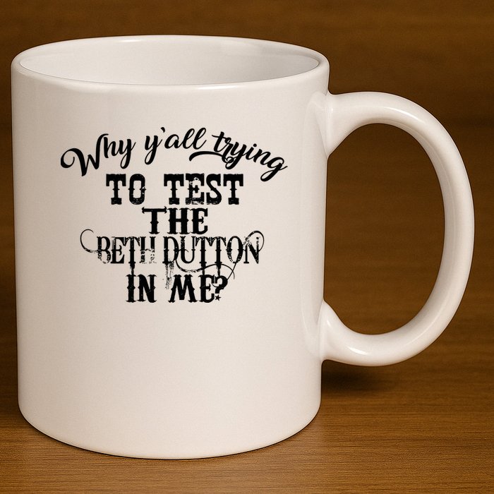 Why Y'all Trying To Test The Bethdutton In Me 11oz C Handle Ceramic Mug