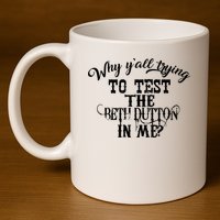 Why Y'all Trying To Test The Bethdutton In Me 11oz C Handle Ceramic Mug