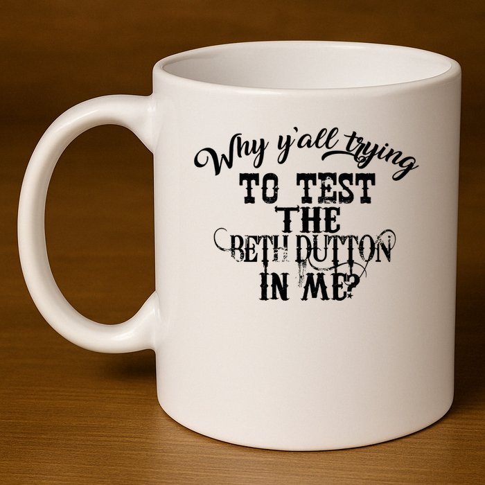 Why Y'all Trying To Test The Bethdutton In Me 11oz C Handle Ceramic Mug
