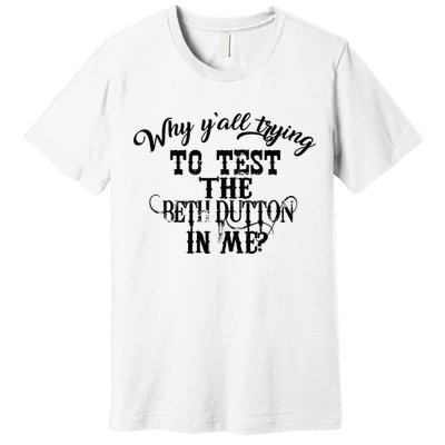 Why Y'all Trying To Test The Bethdutton In Me Premium T-Shirt