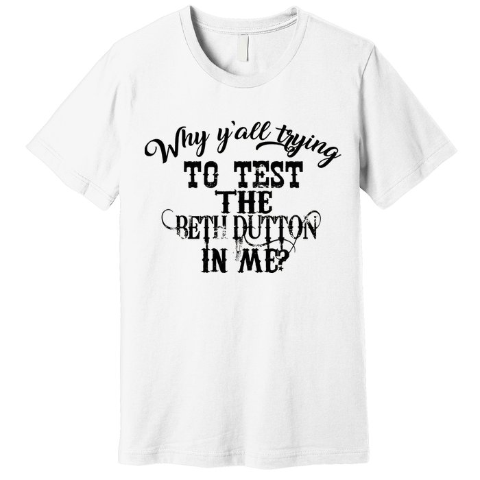Why Y'all Trying To Test The Bethdutton In Me Premium T-Shirt