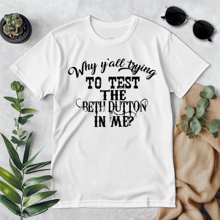 Why Y'all Trying To Test The Bethdutton In Me Premium T-Shirt