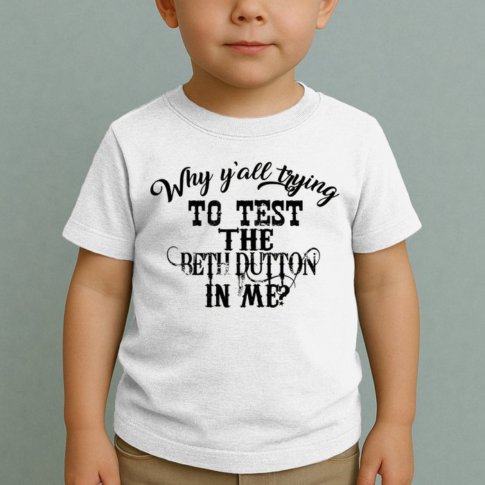 Why Y'all Trying To Test The Bethdutton In Me Toddler T-Shirt