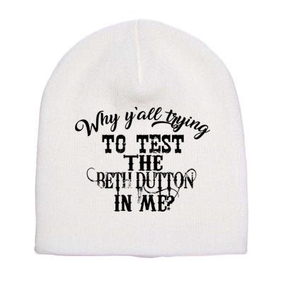Why Y'all Trying To Test The Bethdutton In Me Short Acrylic Beanie