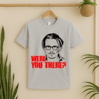 Were You There Depp Trial Funny Meme T-Shirt