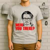 Were You There Depp Trial Funny Meme T-Shirt