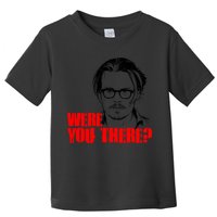 Were You There Depp Trial Funny Meme Toddler T-Shirt