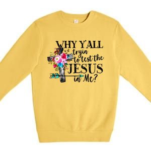 Why Yall Trying To Test The Jesus In Me Flower Premium Crewneck Sweatshirt