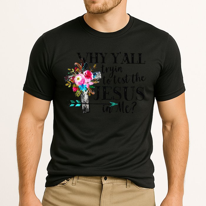 Why Yall Trying To Test The Jesus In Me Flower Performance Shirt