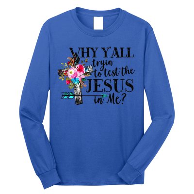 Why Yall Trying To Test The Jesus In Me Flower Long Sleeve Shirt