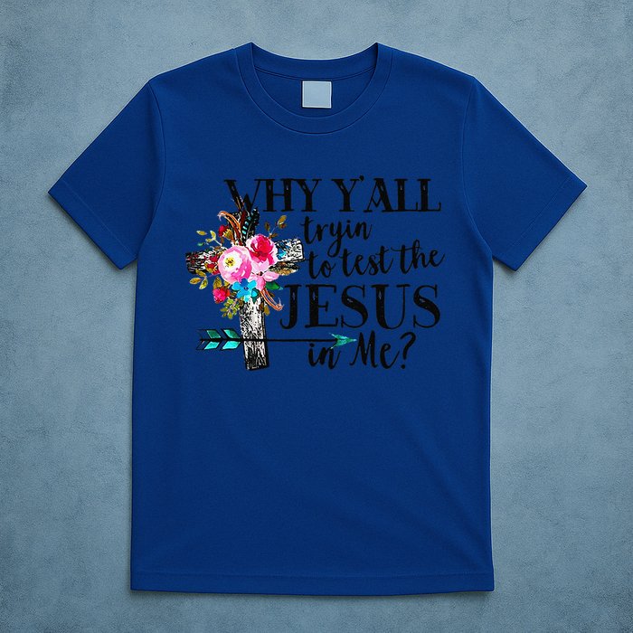 Why Yall Trying To Test The Jesus In Me Flower T-Shirt