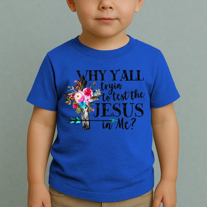 Why Yall Trying To Test The Jesus In Me Flower Toddler T-Shirt