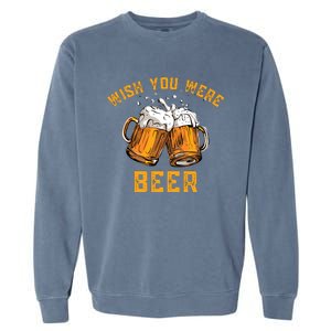 Wish You Were Beer Funny Beer Garment-Dyed Sweatshirt