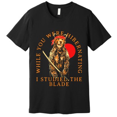 While You Were Hibernating I Studied The Blade Bear Samurai Premium T-Shirt