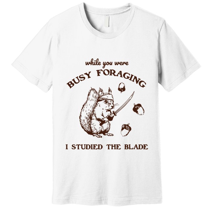 While You Were Busy Foraging I Studied The Blade Retro Premium T-Shirt