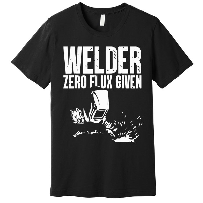 Welder Zero Flux Given Flame Metalsmith Fabricator Premium T-Shirt