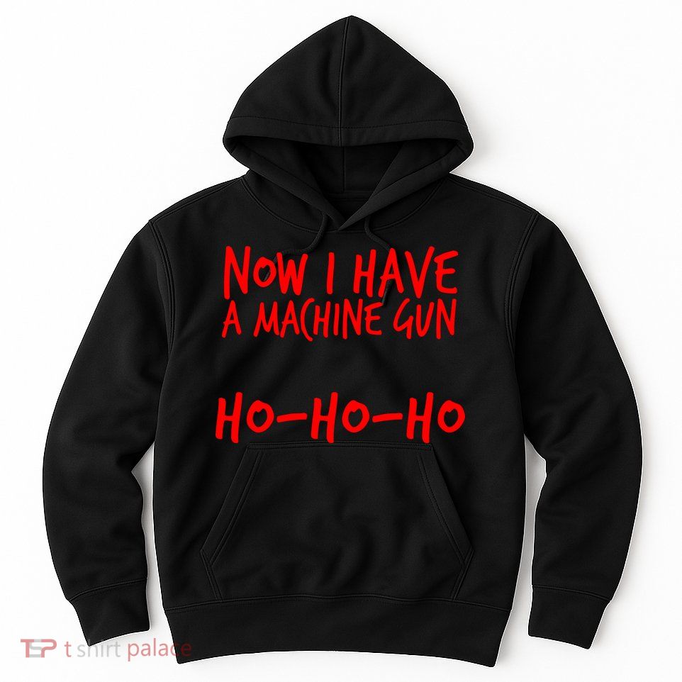 Xmas Now I Have a Machine Gun HO-HO-HO Christmas Hoodie