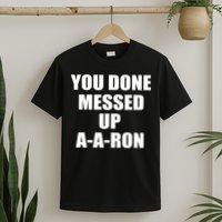 Ya Done Messed Up A-A-Ron T-Shirt