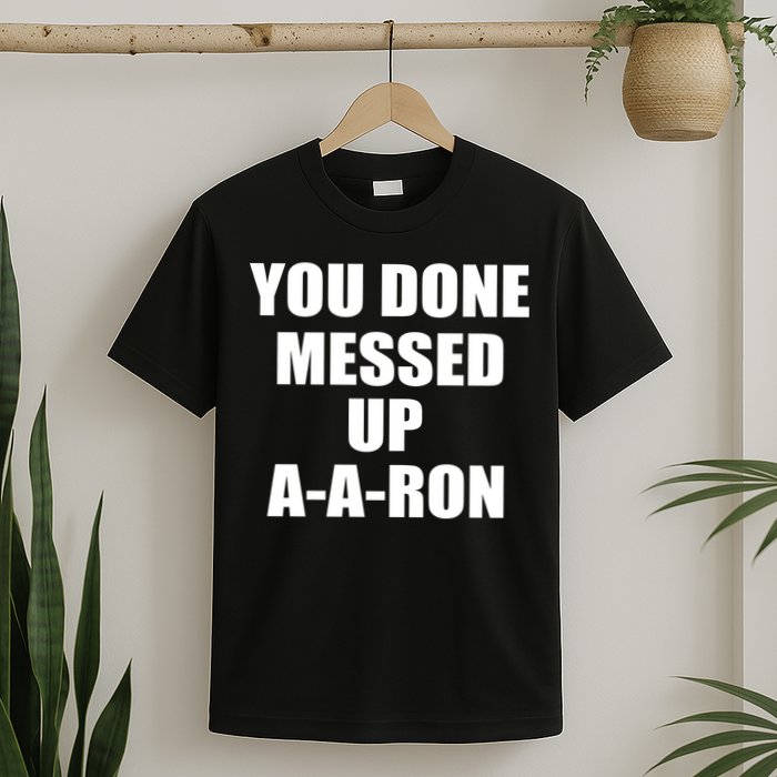 Ya Done Messed Up A-A-Ron T-Shirt