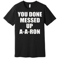 Ya Done Messed Up A-A-Ron Premium T-Shirt