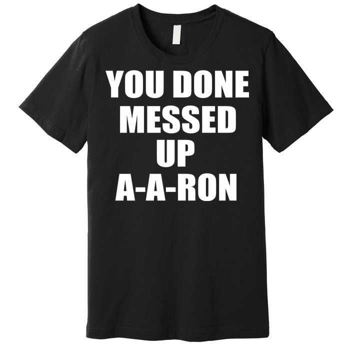 Ya Done Messed Up A-A-Ron Premium T-Shirt