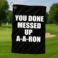 Ya Done Messed Up A-A-Ron Golf Towel