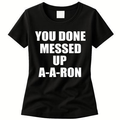 Ya Done Messed Up A-A-Ron Womens T-Shirt