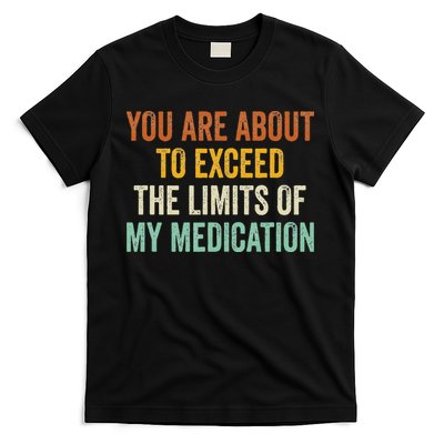 You Are About To Exceed The Limits Of My Medication T-Shirt