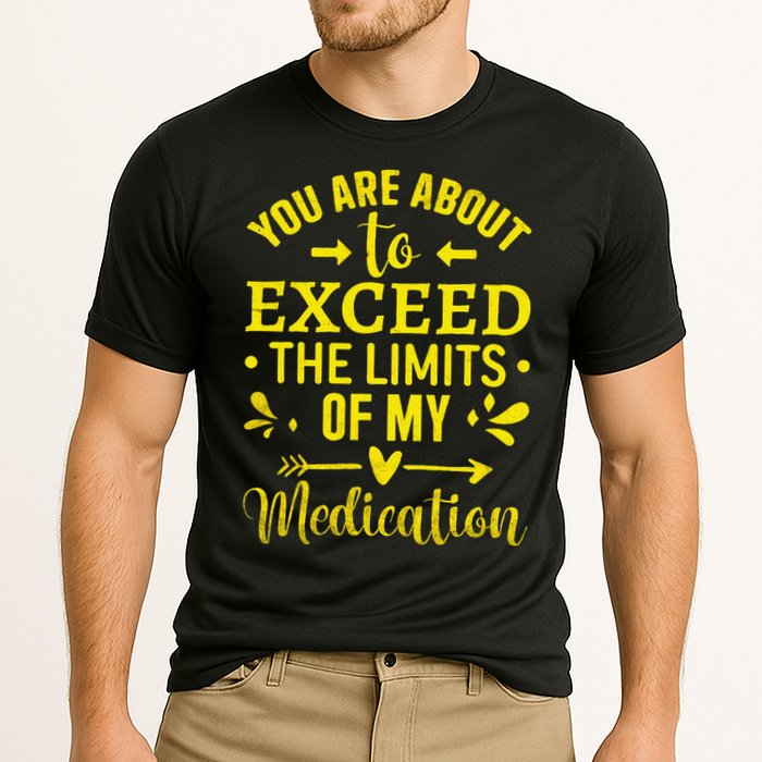 You Are About To Exceed The Limits Of My Medication Performance Shirt
