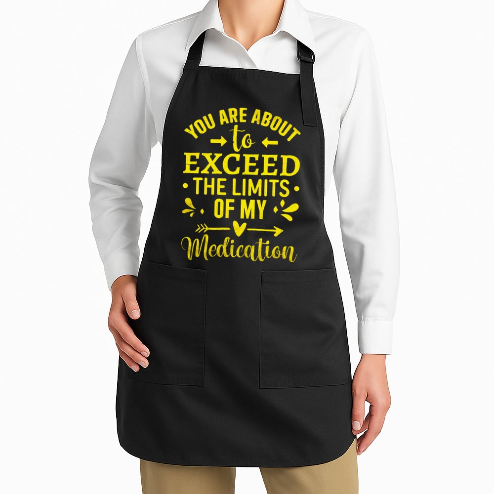 You Are About To Exceed The Limits Of My Medication Apron