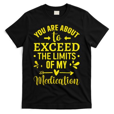 You Are About To Exceed The Limits Of My Medication T-Shirt