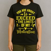 You Are About To Exceed The Limits Of My Medication T-Shirt