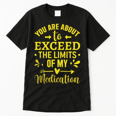You Are About To Exceed The Limits Of My Medication Tall T-Shirt