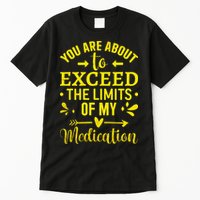 You Are About To Exceed The Limits Of My Medication Tall T-Shirt