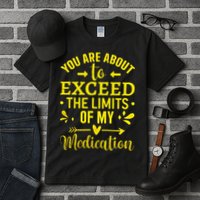 You Are About To Exceed The Limits Of My Medication Tall T-Shirt