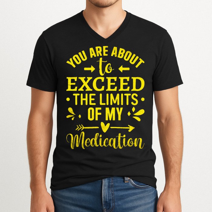You Are About To Exceed The Limits Of My Medication V-Neck T-Shirt