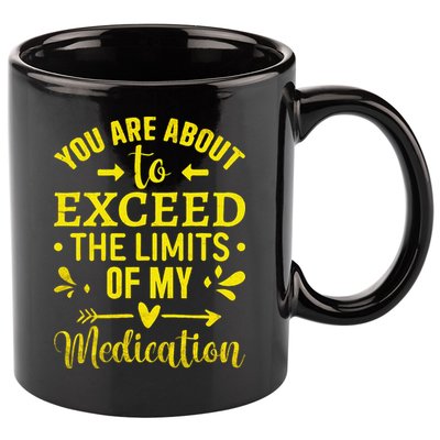 You Are About To Exceed The Limits Of My Medication 11oz C Handle Ceramic Mug