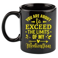 You Are About To Exceed The Limits Of My Medication 11oz C Handle Ceramic Mug